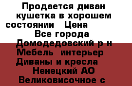 Продается диван-кушетка в хорошем состоянии › Цена ­ 2 000 - Все города, Домодедовский р-н Мебель, интерьер » Диваны и кресла   . Ненецкий АО,Великовисочное с.